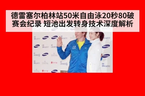 德雷塞尔柏林站50米自由泳20秒80破赛会纪录 短池出发转身技术深度解析